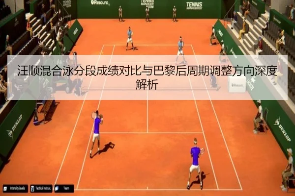 汪顺混合泳分段成绩对比与巴黎后周期调整方向深度解析